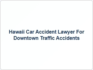 Hawaii Car Accident Lawyer for Downtown Traffic Accidents
