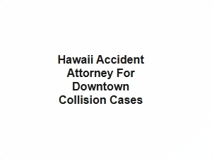 Hawaii Accident Attorney for Downtown Collision Cases